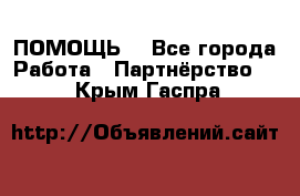 ПОМОЩЬ  - Все города Работа » Партнёрство   . Крым,Гаспра